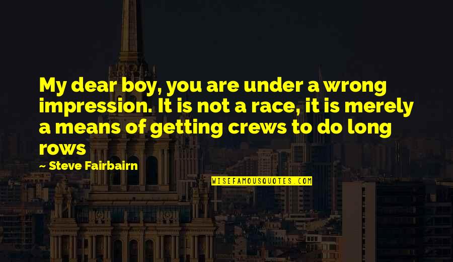 W.e. Fairbairn Quotes By Steve Fairbairn: My dear boy, you are under a wrong