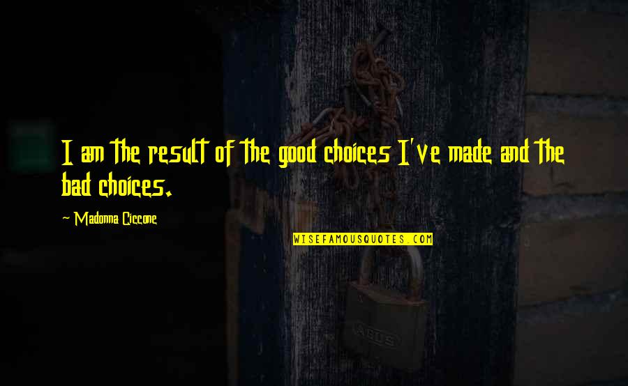 W.e. Madonna Quotes By Madonna Ciccone: I am the result of the good choices W.e. Madonna Quotes By Madonna Ciccone: I am the result of the good choices