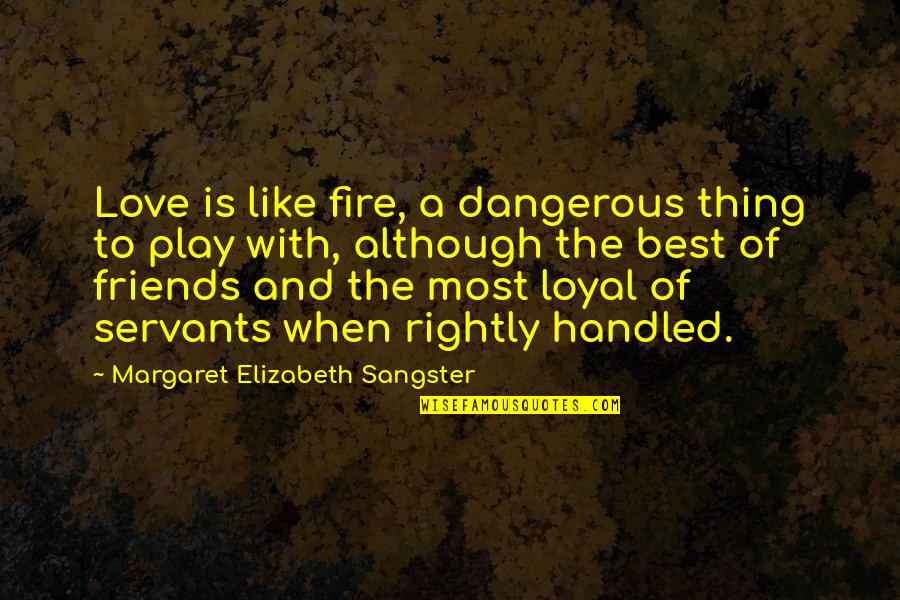 W E Sangster Quotes By Margaret Elizabeth Sangster: Love is like fire, a dangerous thing to