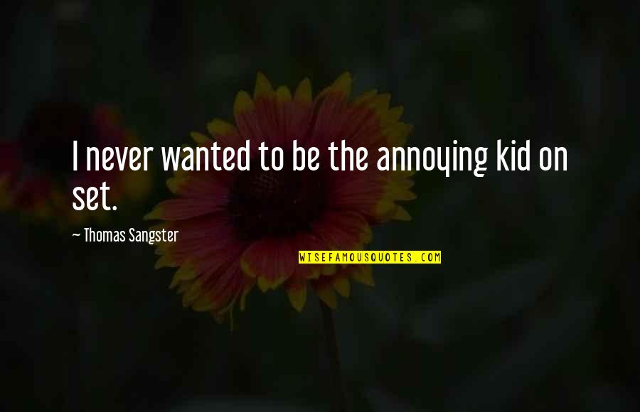 W E Sangster Quotes By Thomas Sangster: I never wanted to be the annoying kid
