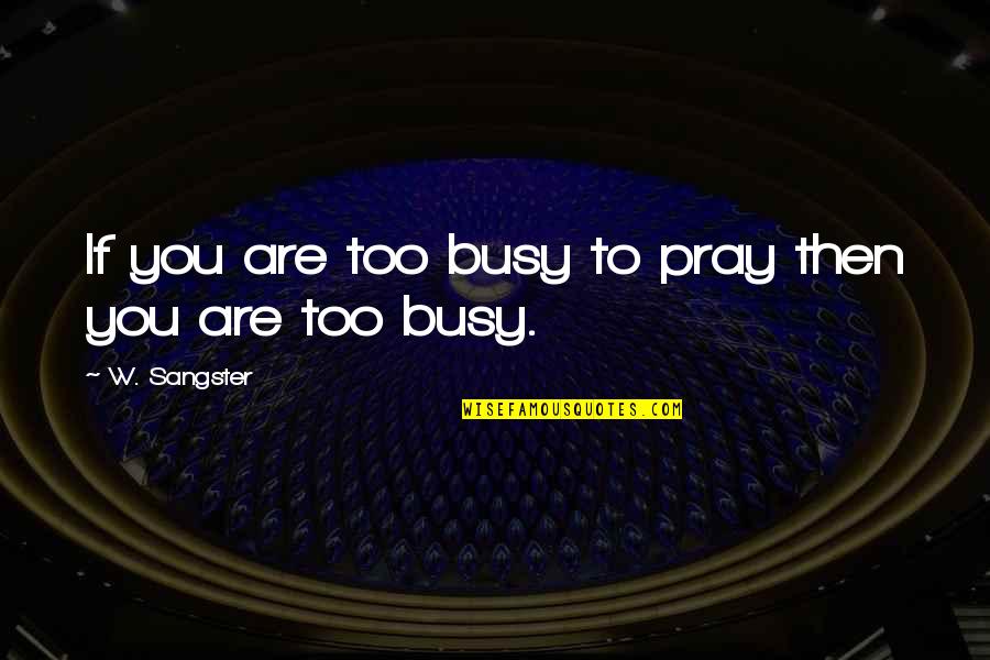 W E Sangster Quotes By W. Sangster: If you are too busy to pray then