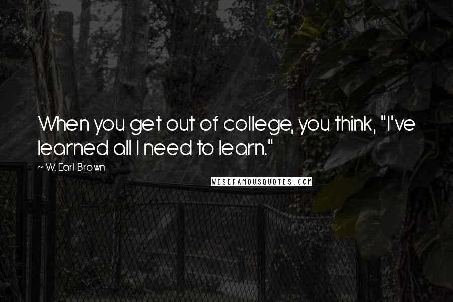 W. Earl Brown quotes: When you get out of college, you think, "I've learned all I need to learn."