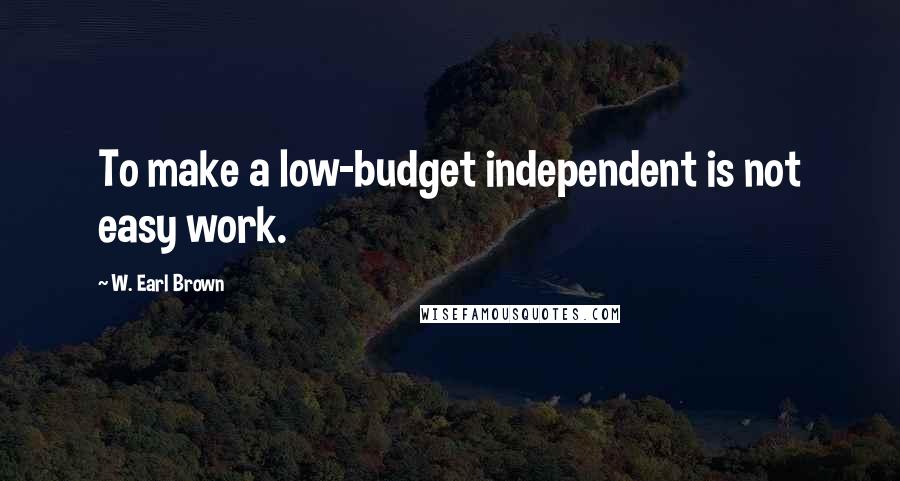 W. Earl Brown quotes: To make a low-budget independent is not easy work.