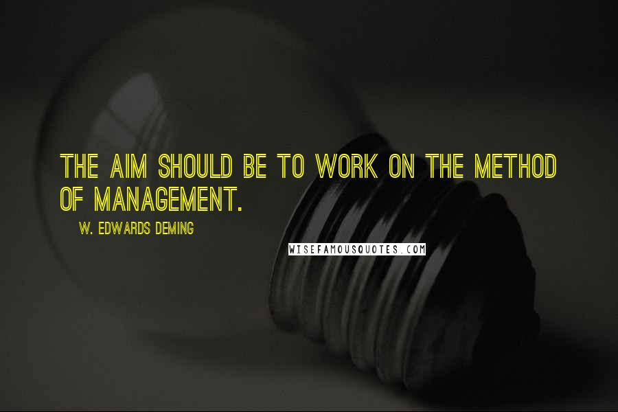 W. Edwards Deming quotes: The aim should be to work on the method of management.