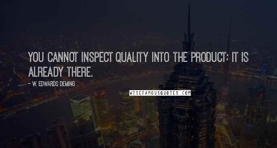 W. Edwards Deming quotes: You cannot inspect quality into the product; it is already there.