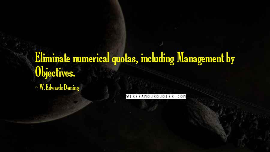 W. Edwards Deming quotes: Eliminate numerical quotas, including Management by Objectives.