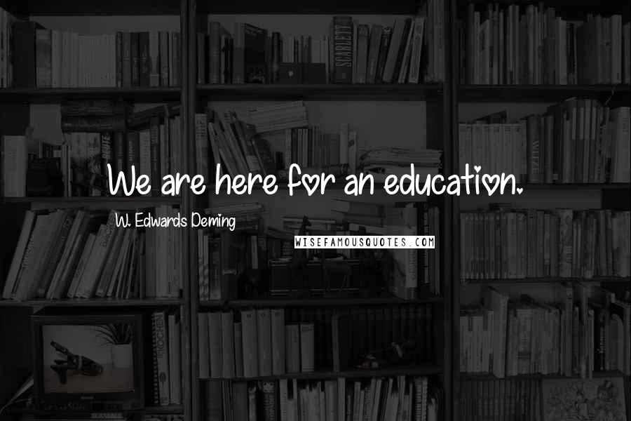 W. Edwards Deming quotes: We are here for an education.