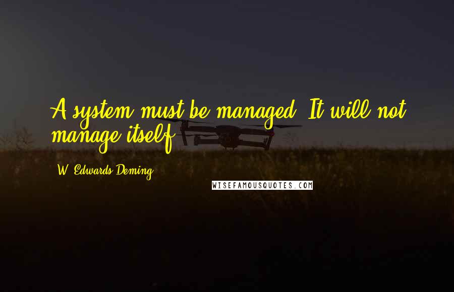 W. Edwards Deming quotes: A system must be managed. It will not manage itself.