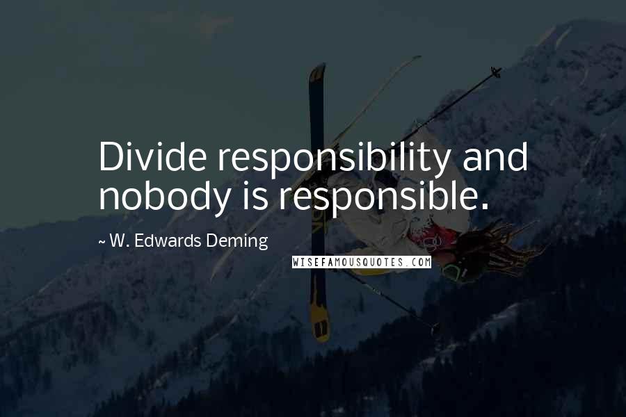 W. Edwards Deming quotes: Divide responsibility and nobody is responsible.