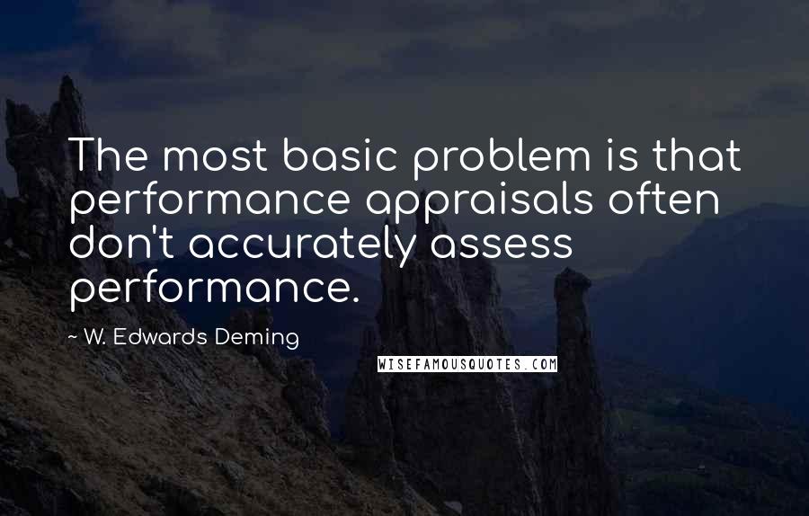 W. Edwards Deming quotes: The most basic problem is that performance appraisals often don't accurately assess performance.