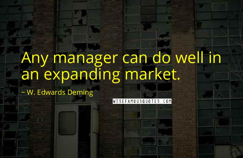 W. Edwards Deming quotes: Any manager can do well in an expanding market.