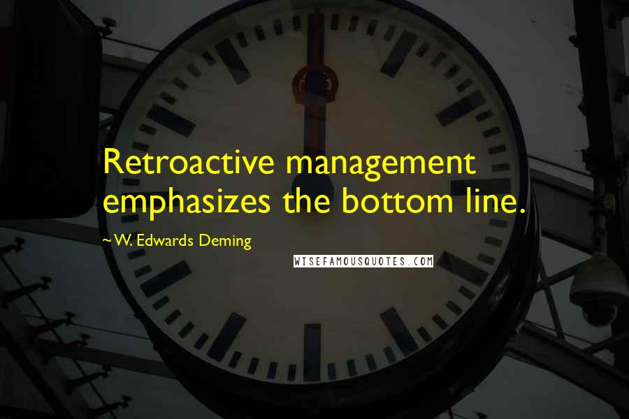 W. Edwards Deming quotes: Retroactive management emphasizes the bottom line.