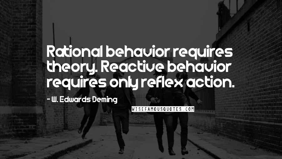 W. Edwards Deming quotes: Rational behavior requires theory. Reactive behavior requires only reflex action.
