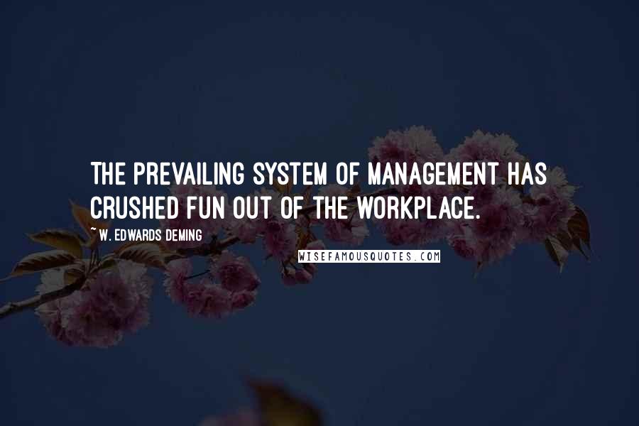 W. Edwards Deming quotes: The prevailing system of management has crushed fun out of the workplace.