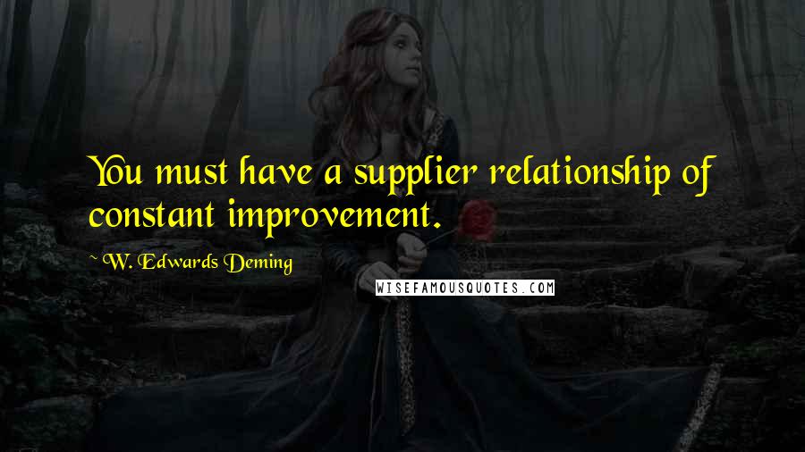 W. Edwards Deming quotes: You must have a supplier relationship of constant improvement.