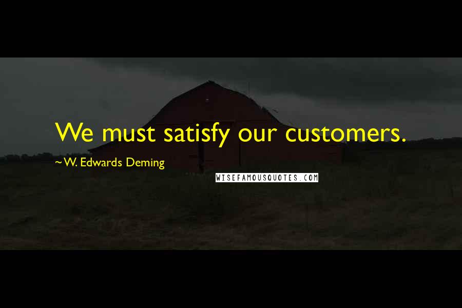 W. Edwards Deming quotes: We must satisfy our customers.