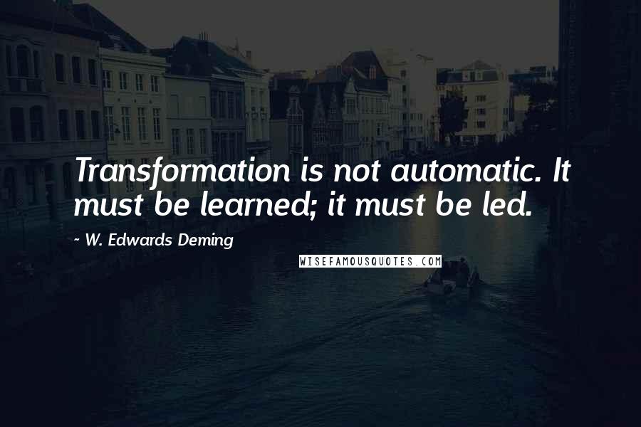 W. Edwards Deming quotes: Transformation is not automatic. It must be learned; it must be led.