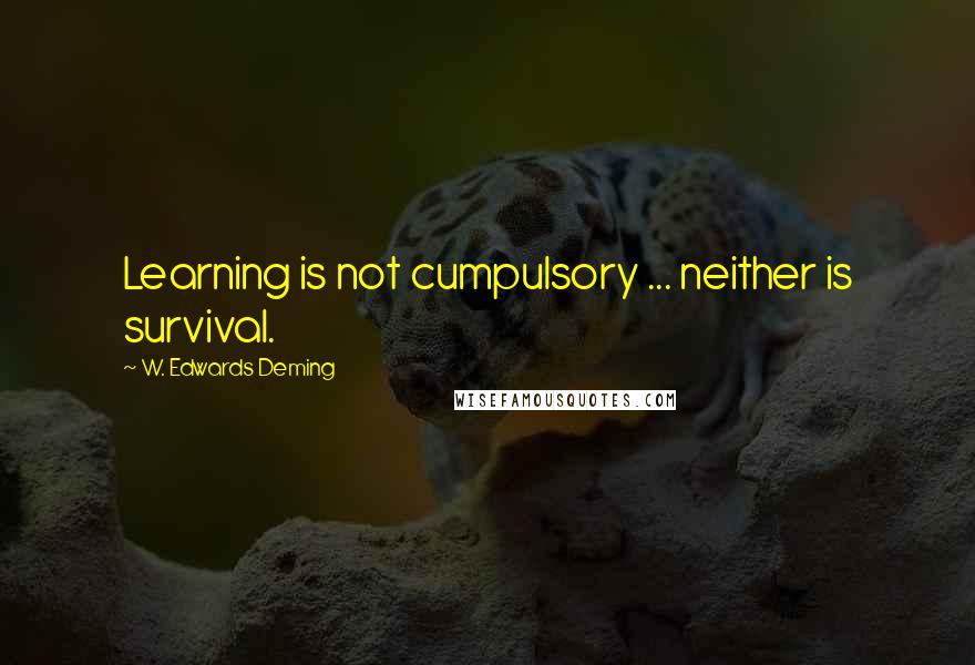 W. Edwards Deming quotes: Learning is not cumpulsory ... neither is survival.