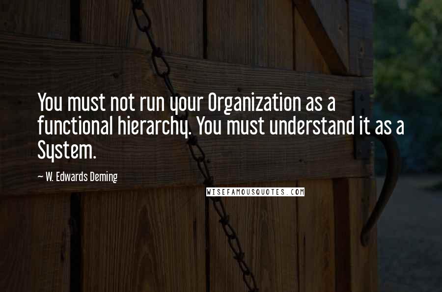 W. Edwards Deming quotes: You must not run your Organization as a functional hierarchy. You must understand it as a System.
