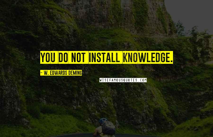 W. Edwards Deming quotes: You do not install knowledge.
