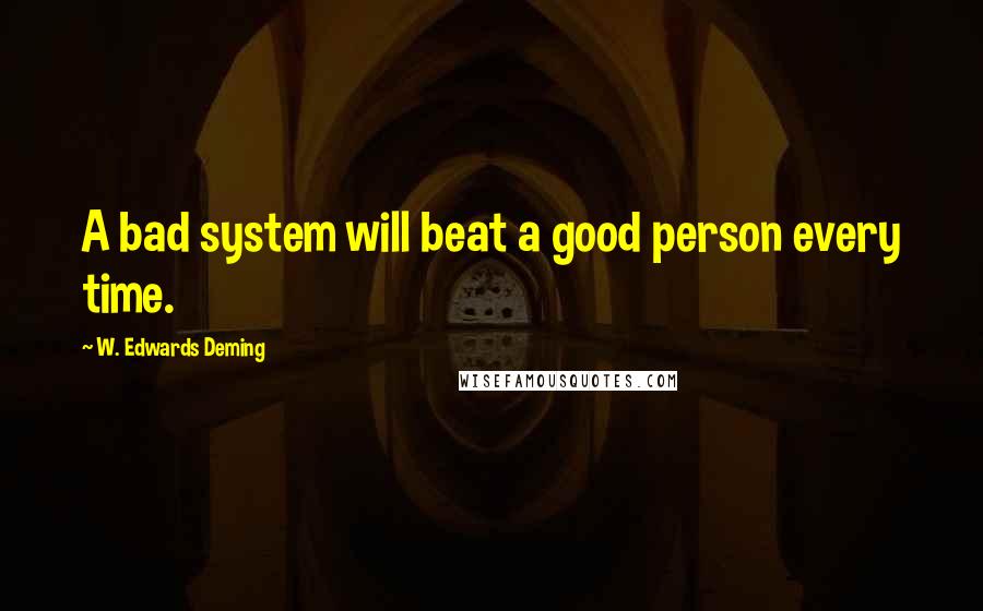 W. Edwards Deming quotes: A bad system will beat a good person every time.
