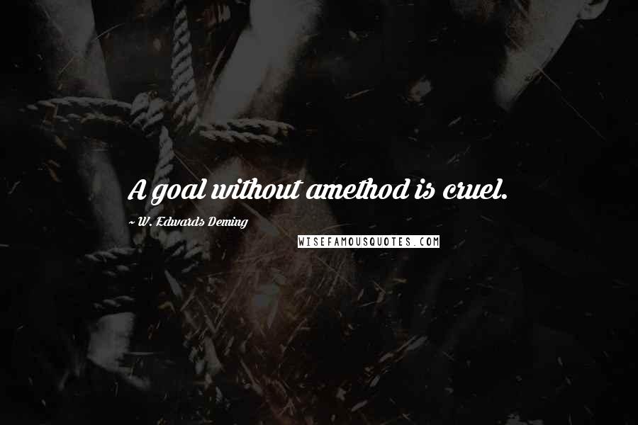 W. Edwards Deming quotes: A goal without amethod is cruel.