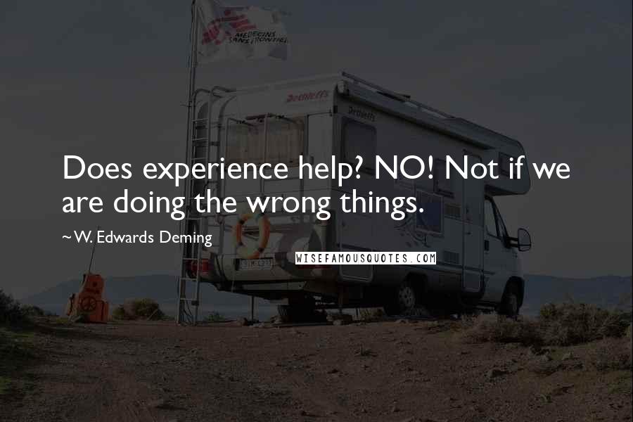 W. Edwards Deming quotes: Does experience help? NO! Not if we are doing the wrong things.