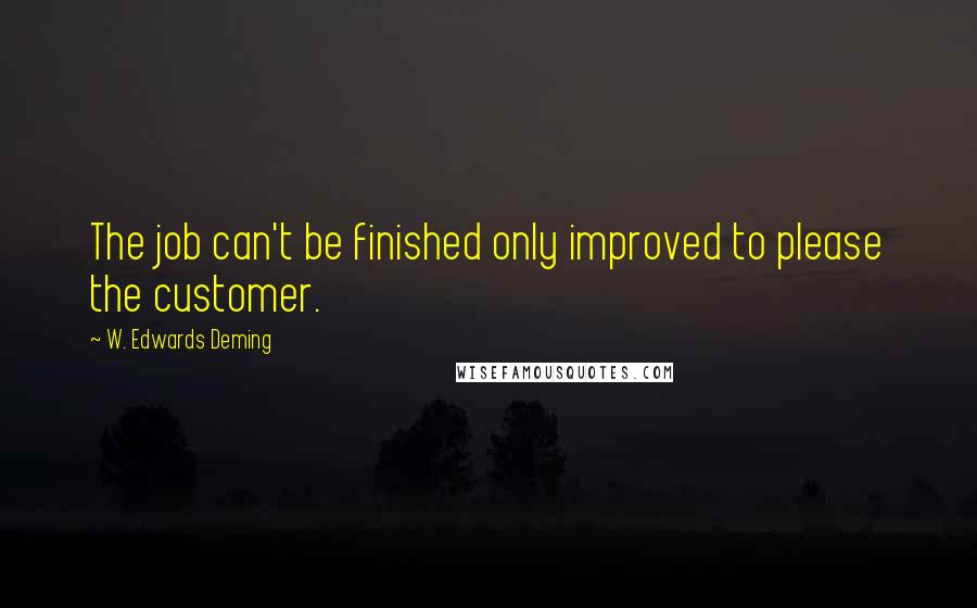 W. Edwards Deming quotes: The job can't be finished only improved to please the customer.