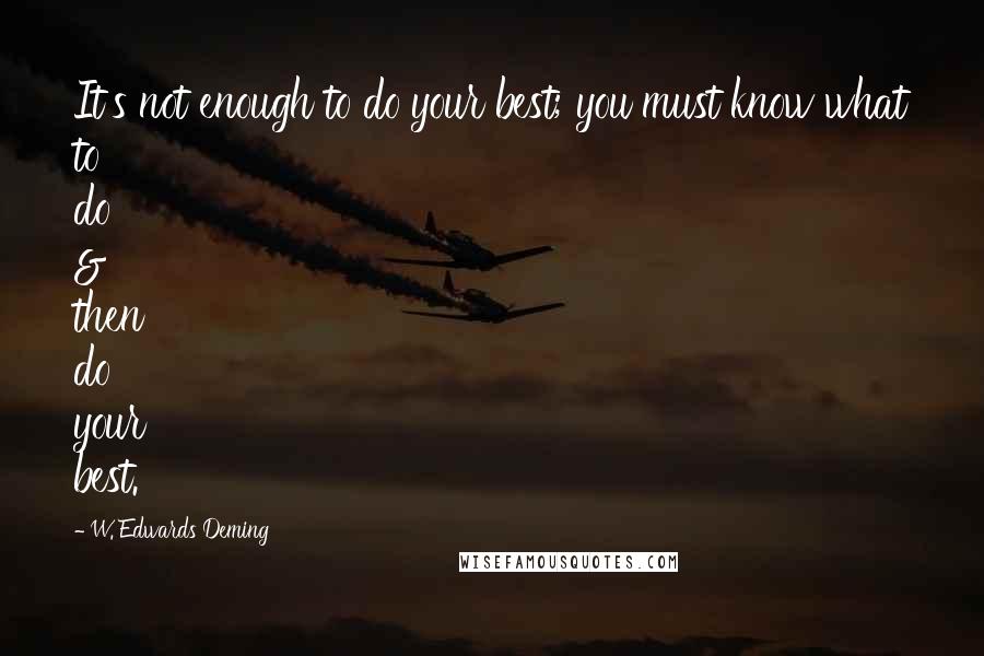 W. Edwards Deming quotes: It's not enough to do your best; you must know what to do & then do your best.
