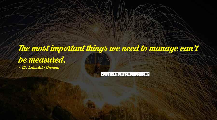 W. Edwards Deming quotes: The most important things we need to manage can't be measured.