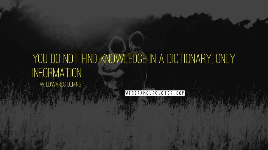 W. Edwards Deming quotes: You do not find knowledge in a dictionary, only information.