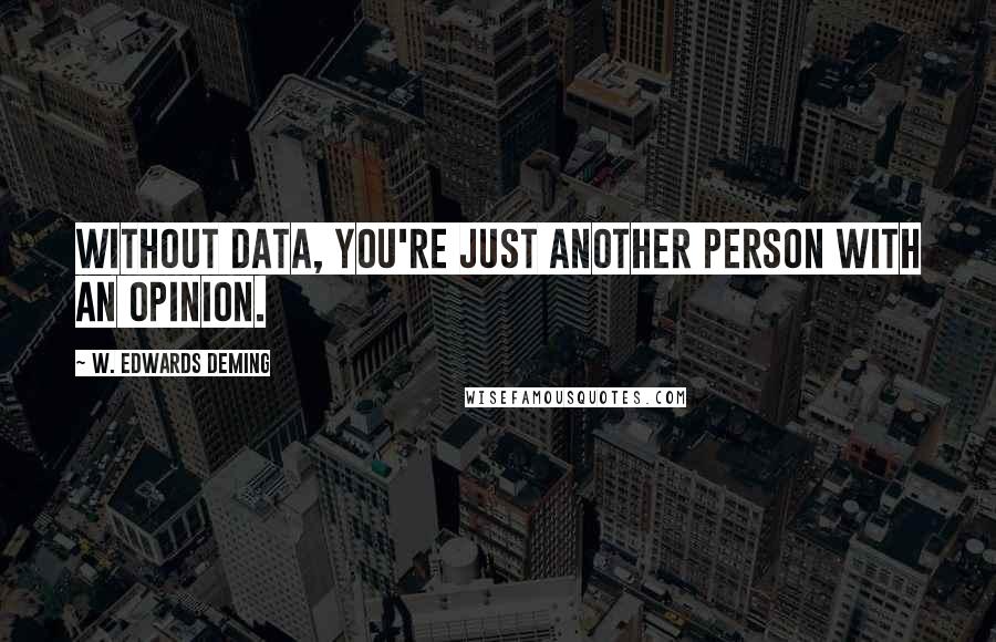 W. Edwards Deming quotes: Without data, you're just another person with an opinion.