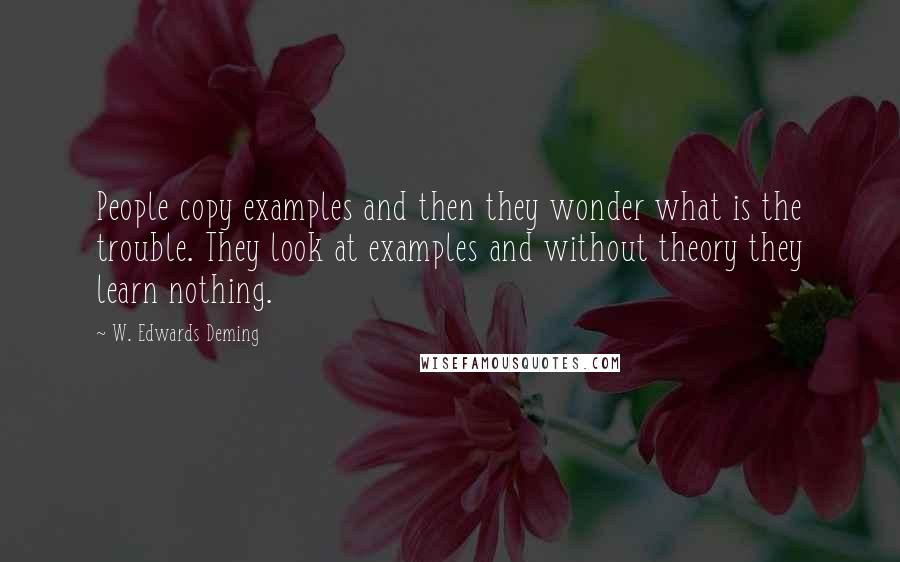W. Edwards Deming quotes: People copy examples and then they wonder what is the trouble. They look at examples and without theory they learn nothing.