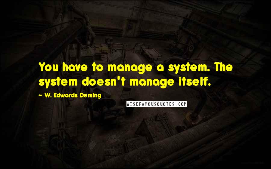 W. Edwards Deming quotes: You have to manage a system. The system doesn't manage itself.