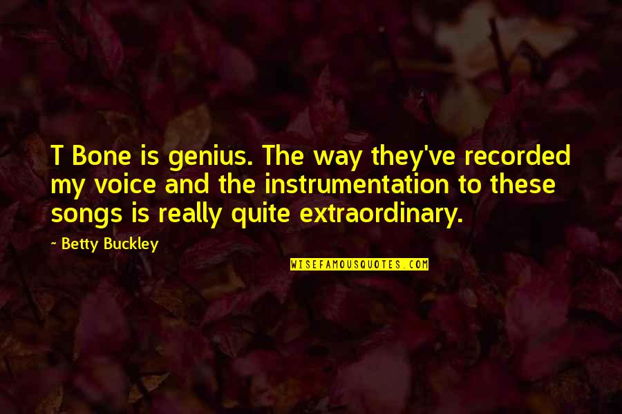 W F Buckley Quotes By Betty Buckley: T Bone is genius. The way they've recorded