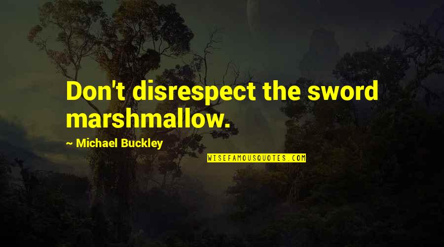 W F Buckley Quotes By Michael Buckley: Don't disrespect the sword marshmallow. W F Buckley Quotes By Michael Buckley: Don't disrespect the sword marshmallow.
