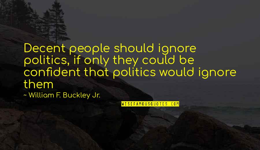 W F Buckley Quotes By William F. Buckley Jr.: Decent people should ignore politics, if only they