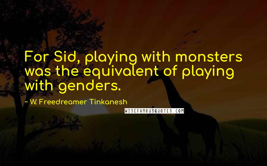 W. Freedreamer Tinkanesh quotes: For Sid, playing with monsters was the equivalent of playing with genders.