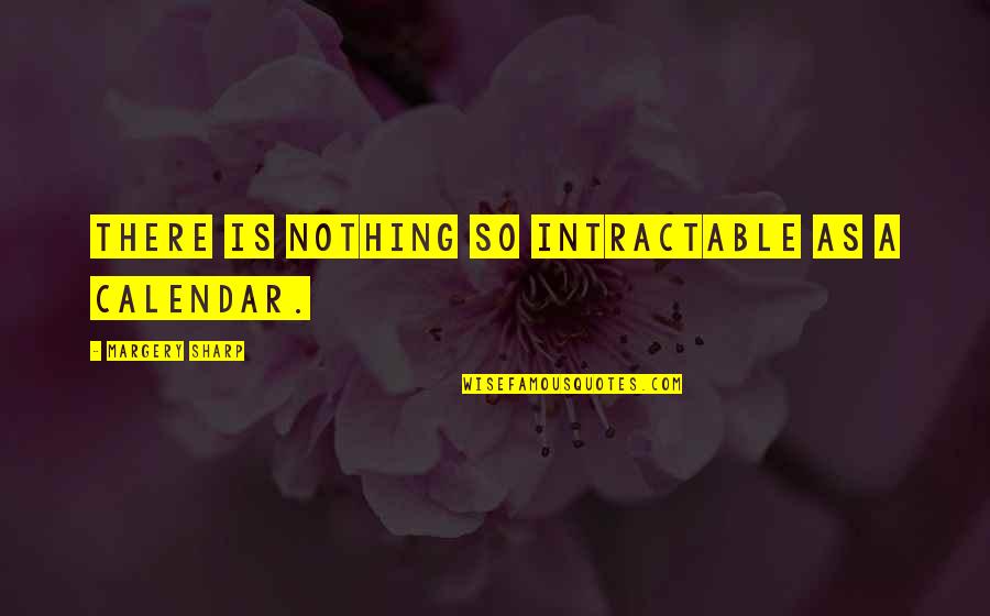 W.g.p. Calendar Quotes By Margery Sharp: There is nothing so intractable as a calendar.