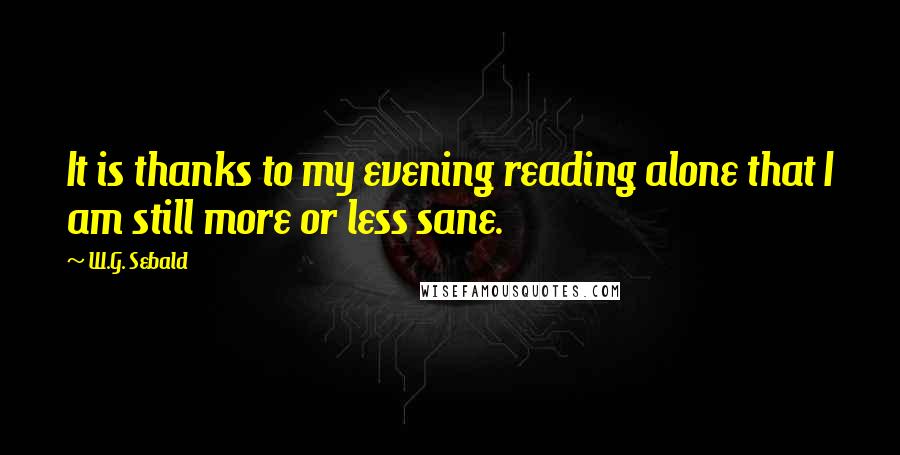 W.G. Sebald quotes: It is thanks to my evening reading alone that I am still more or less sane.