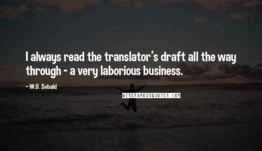 W.G. Sebald quotes: I always read the translator's draft all the way through - a very laborious business.