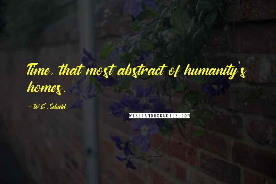 W.G. Sebald quotes: Time, that most abstract of humanity's homes.