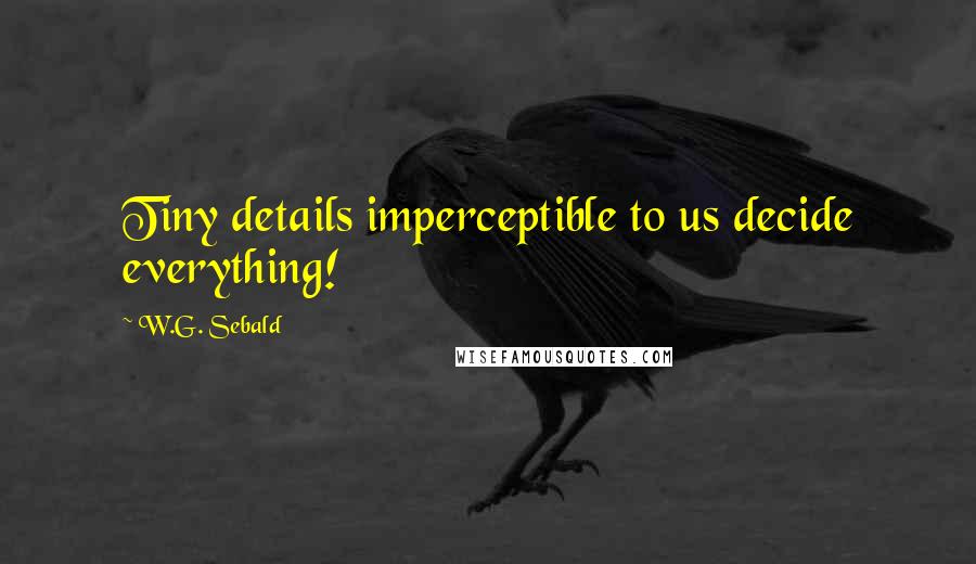 W.G. Sebald quotes: Tiny details imperceptible to us decide everything!