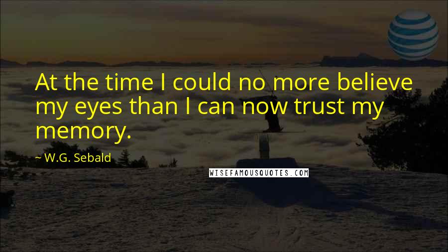 W.G. Sebald quotes: At the time I could no more believe my eyes than I can now trust my memory.