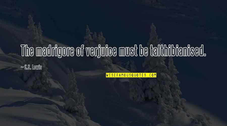 W Gropius Quotes By C.S. Lewis: The madrigore of verjuice must be talthibianised. W Gropius Quotes By C.S. Lewis: The madrigore of verjuice must be talthibianised.
