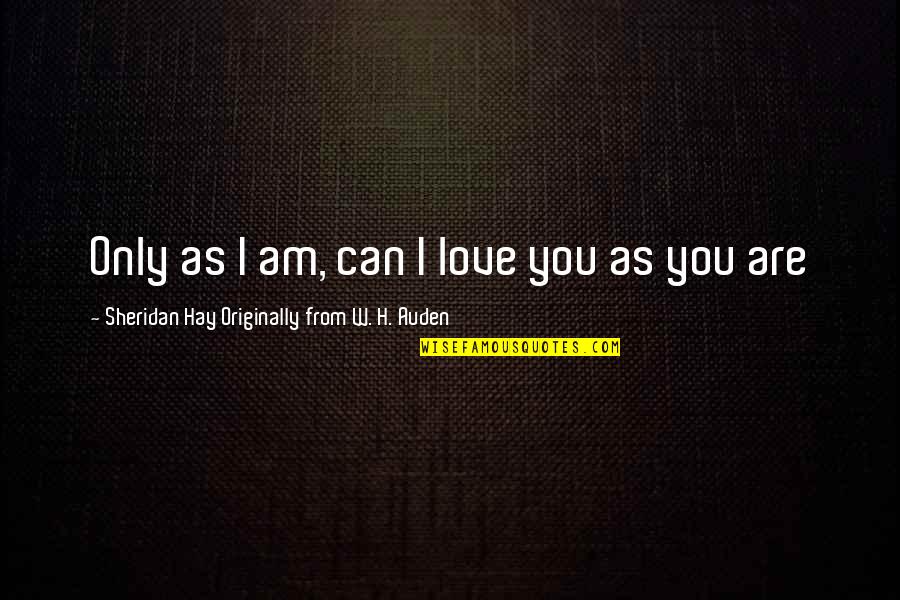 W H Auden Love Quotes By Sheridan Hay Originally From W. H. Auden: Only as I am, can I love you