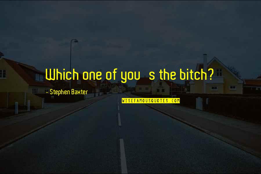 W H Auden Love Quotes By Stephen Baxter: Which one of you's the bitch?