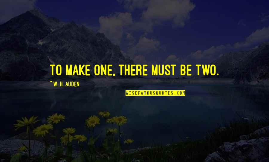 W H Auden Love Quotes By W. H. Auden: To make one, there must be two.