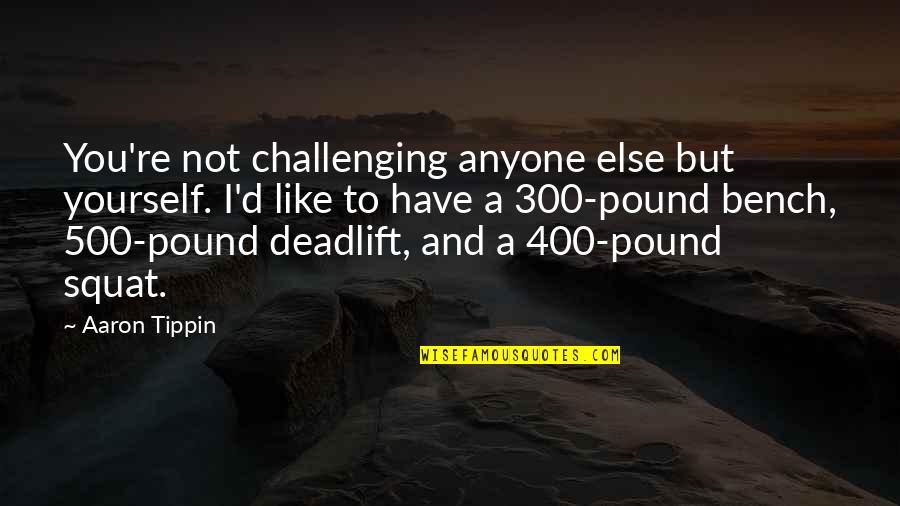 W.h. Auden Poems Quotes By Aaron Tippin: You're not challenging anyone else but yourself. I'd W.h. Auden Poems Quotes By Aaron Tippin: You're not challenging anyone else but yourself. I'd