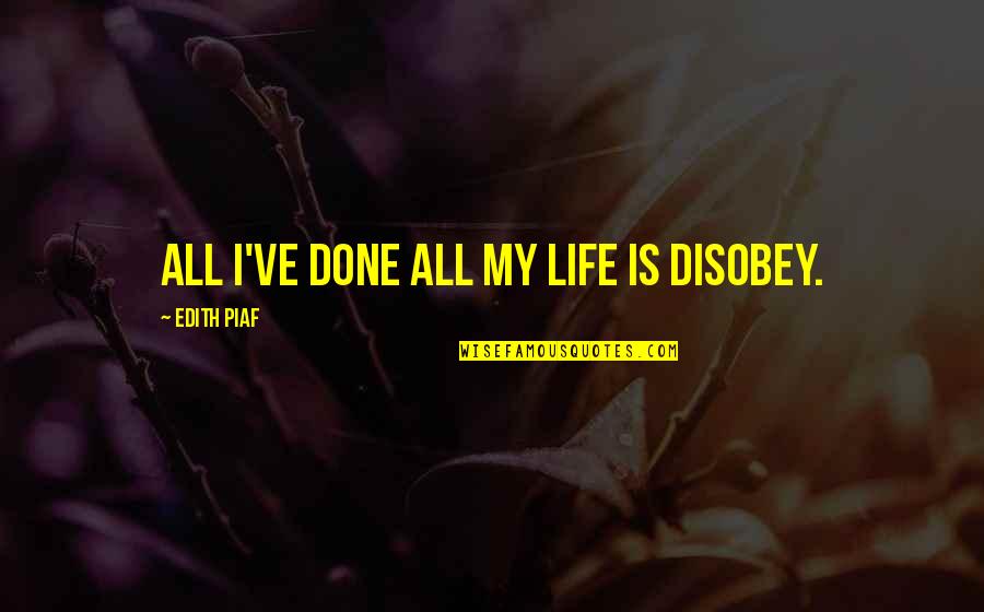 W.h. Auden Poems Quotes By Edith Piaf: All I've done all my life is disobey. W.h. Auden Poems Quotes By Edith Piaf: All I've done all my life is disobey.